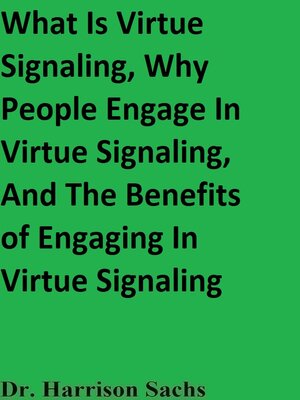 cover image of What Is Virtue Signaling, Why People Engage In Virtue Signaling, and the Benefits of Engaging In Virtue Signaling